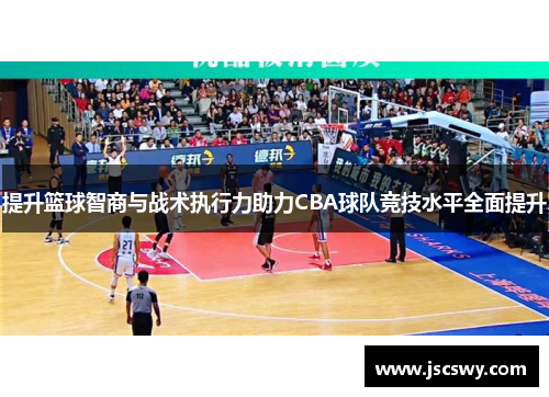 提升篮球智商与战术执行力助力CBA球队竞技水平全面提升