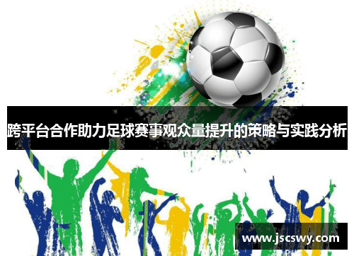 跨平台合作助力足球赛事观众量提升的策略与实践分析