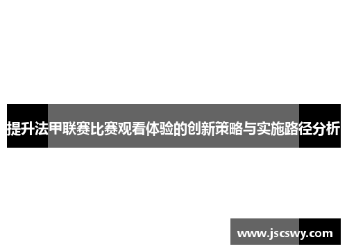 提升法甲联赛比赛观看体验的创新策略与实施路径分析
