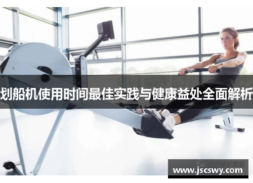 划船机使用时间最佳实践与健康益处全面解析