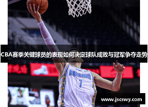 CBA赛季关键球员的表现如何决定球队成败与冠军争夺走势