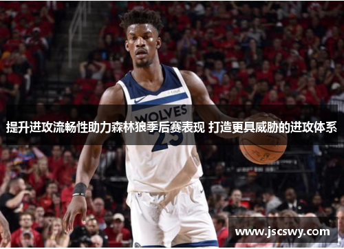提升进攻流畅性助力森林狼季后赛表现 打造更具威胁的进攻体系