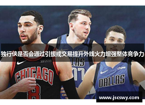 独行侠是否会通过引援或交易提升外线火力增强整体竞争力